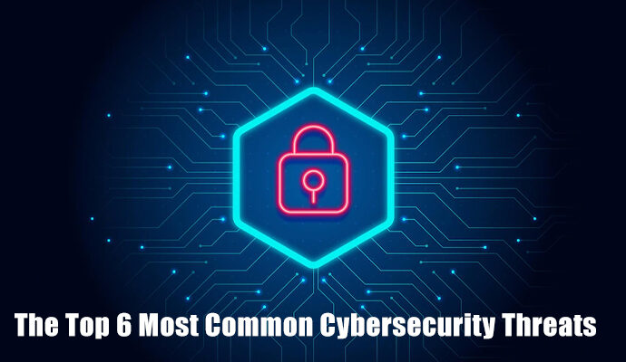 The Top 6 Most Common Cybersecurity Threats