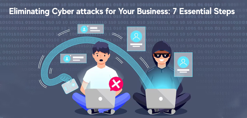 Eliminating Cyber Attacks for Your Business: 7 Essential Steps