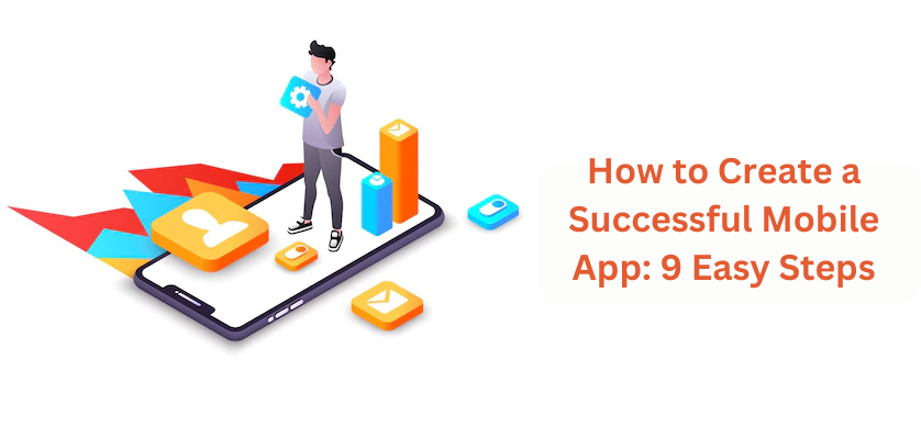 How to Create a Successful Mobile App: 9 Easy Steps